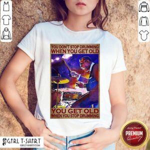 Premium You Don’t Stop Drumming When You Get Old You Get Old When You Stop Drumming Shirt