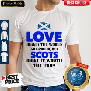 Love Makes The World Go Around But The Scots Make It Worth The Trip Shirt