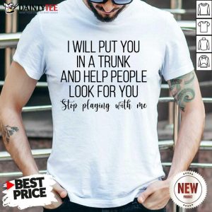 Top I Will Put You In A Trunk A Help People Great 45 Shirt