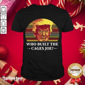 Official Trump Who Built The Cages Joe Vintage Shirt