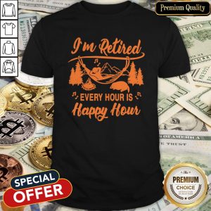I’m Retired Every Hour Is Happy Hour Shirt