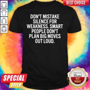 Pro Don't Mistake Silence For Weakness Smart People Don't Plan Big Moves Out Loud Shirt