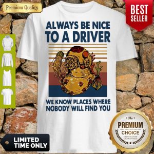 Top Always Be Nice To A Driver We Know Places Where Nobody Will Find You Vintage Shirt