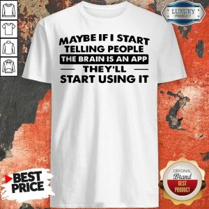 Cute Maybe If I Start Telling People The Brain Is An App They'll Start Using It Shirt