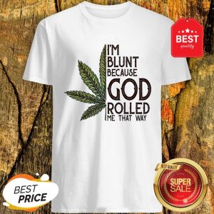 Good Weed Marijuana I’m Blunt Because God Rolled Me That Way Cannabis Shirt