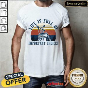 Life Is Full Of Important Choices Shirt