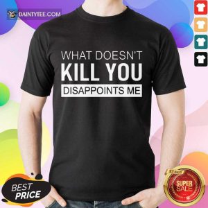 Top What Doesn't Kill You Disappoints Me Shirt