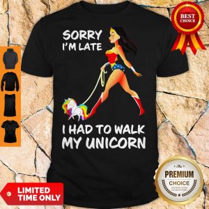Good Wonder Woman Sorry I’m Late I Had To Walk My Unicorn Shirt