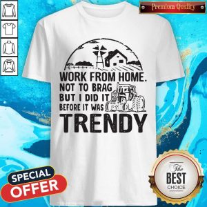 Nice Work From Home Not To Brag But I Did It Before It Was Trendy Shirt