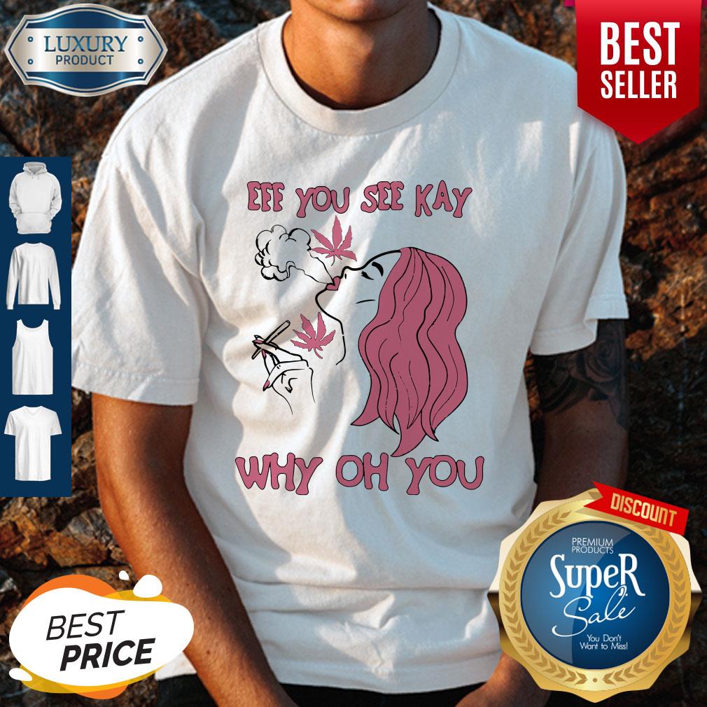 Eff You See Kay Why Oh You Girl Weed Shirt
