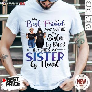 Hot My Best Friend May Not Be My Sister By Blood But She’s My Sister By Heart Shirt