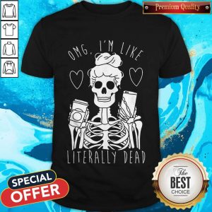Top Omg I’m Like Literally Dead Shirt