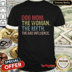 Funny Dog Mom The Woman The Myth The Bad Influence Shirt