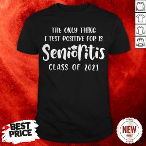 The Only Thing I Test Positive For Is Senioritis Class Of 2021 Shirt