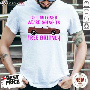 Car Get In Loser We're Going To Free Britney Shirt