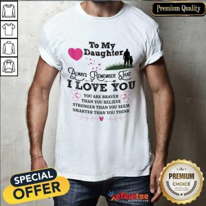 Top To My Daughter Always Remember That I Love You You Are Braber Than You Beliver Stronger Than You Seem Smarter Than You Think Shirt