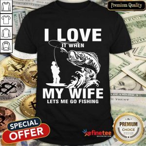 I Love My Wife When She Lets Me Go Fishing Shirt