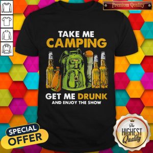 Official Take Me Camping Get Me Drunk And Enjoy The Show Shirt