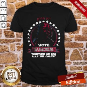 Join Me Vote Vader Together We Can Rule The Galaxy Shirt