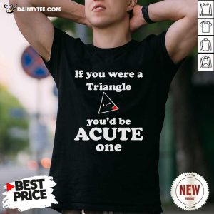 Hot Math Beat Valentines Day If You Were A Triangle Youd Be Acute One T-Shirt