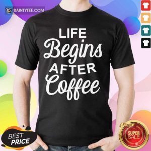 Hot Life Begins After Coffee Shirt