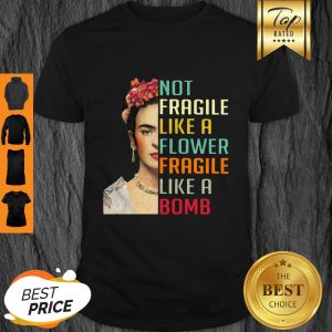 Good Frida Kahlo Not Fragile Like A Flower Fragile Like A Bomb Vintage Shirt