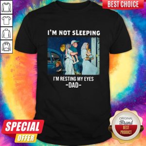 Im Not Sleeping Im Resting My Eyes Dad Happy Fathers Day Shirt