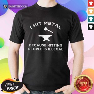 I Hit Metal Because Hitting People Is Illegal Blacksmith Shirt