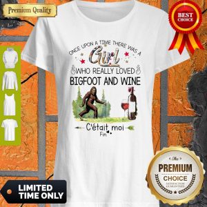 Nice Once Upon A Time There Was A Girl Who Really Loved Bigfoot And Wine Shirt