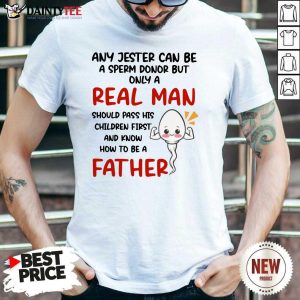 Any Jester Can Be A Sperm Donor But Only A Real Man Should Pass His Children First Father Shirt