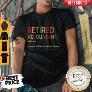 Retired Accountant Adjective I Do What I Want When I Want Shirt