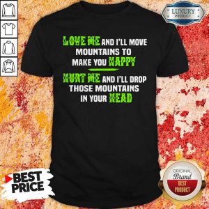 Pro Love Me And I'll Move Mountains To Make You Happy Hurt Me And I'll Drop Those Mountians In Your Head Shirt
