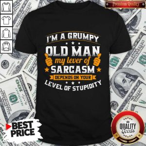 Flawless I'm A Grumpy Old Man My Lever Of Sarcasm Depends On Your Level Of Stupidity Shirt