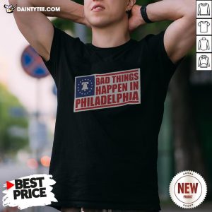 Bad Things Happen In Philadelphia Shirt