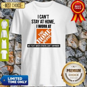I Can’t Stay At Home I Work At The Home Depot We Fight COVID-19 Shirt