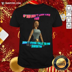 Funny If You Don’t Look Like This Don’t Even Talk To Me Sweetie Shirt