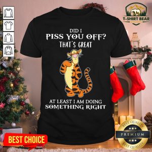 Funny Tigger Did I Piss You Off That’s Great At Least I Am Doing Something Right Shirt