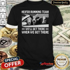 Good Heifer Running Team Well Get There When We Get There Cows Shirt