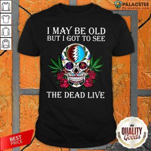 Official Sugar Skull I May Be Old But I Got To See The Dead Live Rose Shirt