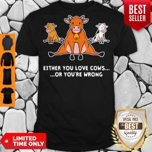Funny Either You Love Cows Or You’re Wrong Shirt