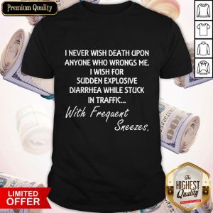 Good I Never Wish Death Upon Anyone Who Wrongs Me I Wish For Sudden Explosive Diarrhea Shirt