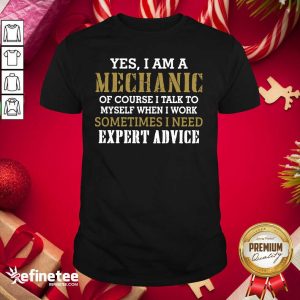 Wonderful Yes I Am A Mechanic Of Course I Talk To My Self When I Work Sometimes I Need Shirt