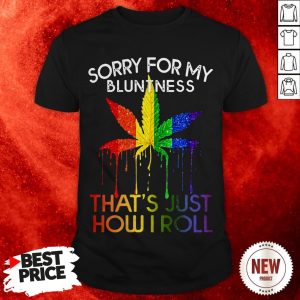 Sorry For My Bluntness That’s Just How I Roll LGBT Weed Marijuana Shirt