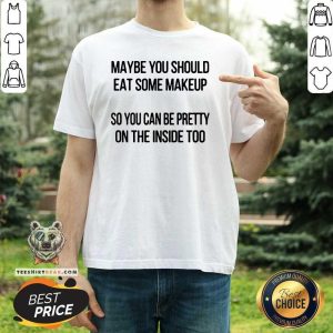 Good Maybe You Should Eat Some Makeup Shirt