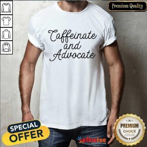 Nice Caffeinate And Advocate Shirt