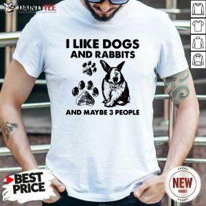 Good I Like Dogs And Rabbits And Maybe 3 People Shirt