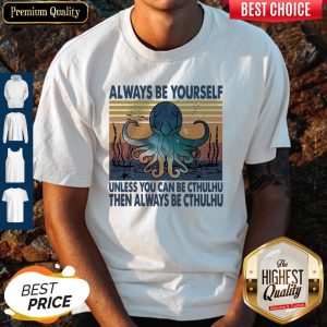 Nice Always Be Yourself Unless You Can Be Cthulhu Then Always Be Cthulhu Vintage Shirt