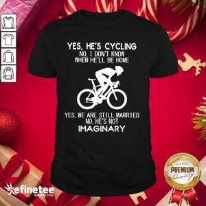 Top Yes He's Cycling No I Don't Know When He'll Be Home Yes We Are Still Married No He's Not Imaginary Shirt