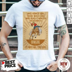 Official Once Upon A Time There Was A Girl Who Really Wanted To Become A Cowgirl It Was Me The End Shirt