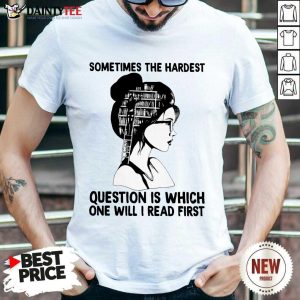 Hot Girl Book Sometimes The Hardest Question Is Which One Will I Read First Shirt
